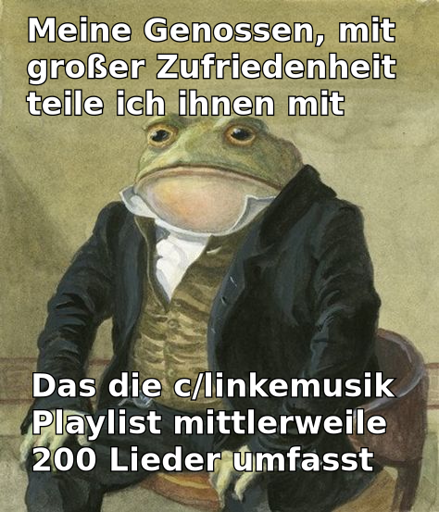 "Meine Genossen, mit großer Zufriedenheit teile ich ihnen mit". Bild von einem Frosch in einem altertümlichen Anzug. "Das die c/linkemusik Playlist mittlerweile 200 Lieder umfasst"