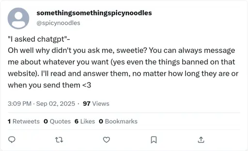 fake tweet. posted by "something something spicy noodles". text reads "i askedd chat GPT... Oh, well why didn't you ask me, sweetie? You can always message me about whatever you want (yes even the things banned on that website). I'll read and answer them, no matter how long they are or when you send them <3