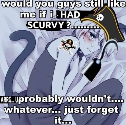 A catgirl with a hook for a hand, a pirate hat, and a pirate skull and crossbones tattoo is laying in bed and crying. "Would you guys still like me if I had scurvy?... arrg... you probably wouldn't... whatever... just forget it... "