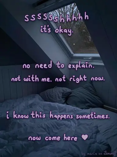 photo of a bed with blanket and pillows under an angled roof with a window. it's raining outside, there are trees visible and it is late noon. the atmosphere is a bit cold but comfortable. text overtop says "sssssh, it's okay. no need to explain. not with me. not right now. i know this happens sometimes. now come here (heart)". bottom right says "by maria on lemmy" in faintly visible text